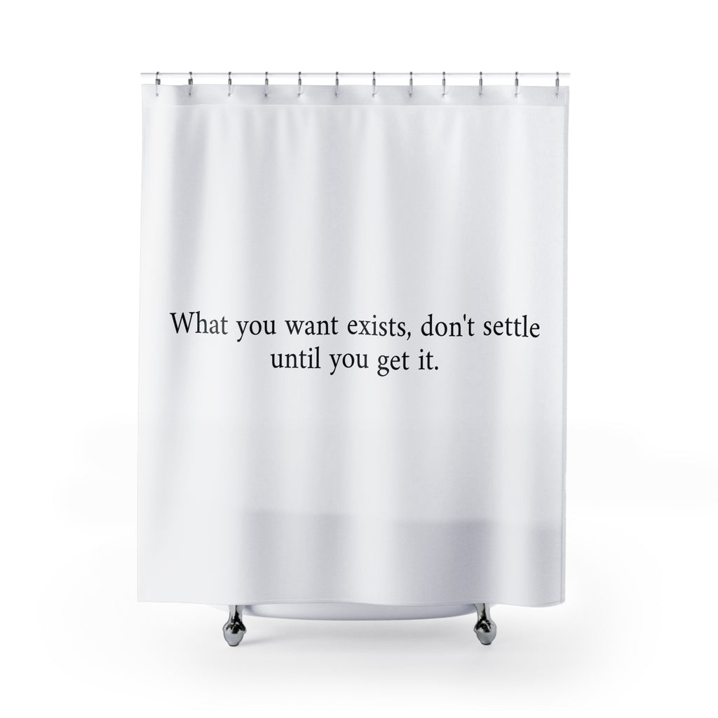 Inspiration Shower Curtain What You Want Exists Don't Settle - Motivational Bathroom Decor, Home Upgrade, Gift for Dreamers, Modern Design, Self-Improvement